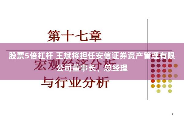 股票5倍杠杆 王斌将担任安信证券资产管理有限公司董事长、总经理