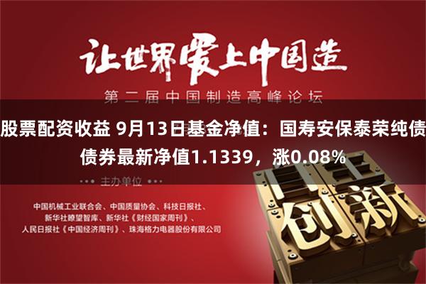 股票配资收益 9月13日基金净值：国寿安保泰荣纯债债券最新净值1.1339，涨0.08%