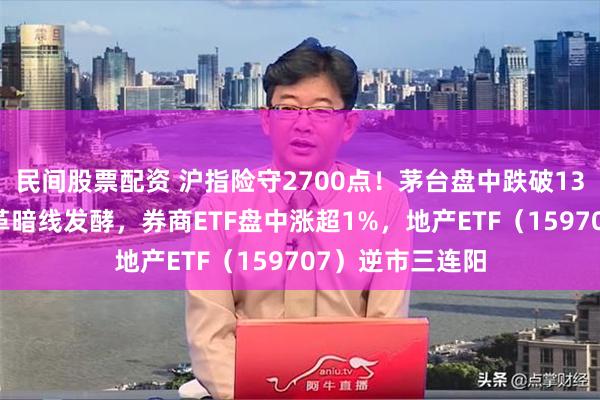 民间股票配资 沪指险守2700点！茅台盘中跌破1300元！国企改革暗线发酵，券商ETF盘中涨超1%，地产ETF（159707）逆市三连阳