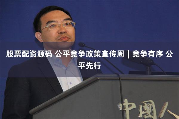 股票配资源码 公平竞争政策宣传周∣竞争有序 公平先行