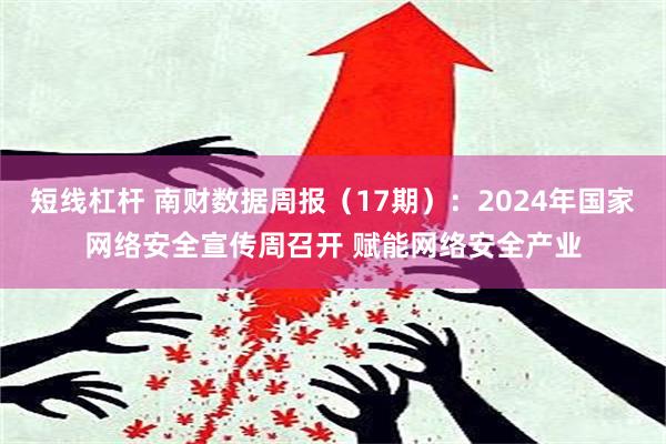 短线杠杆 南财数据周报（17期）：2024年国家网络安全宣传周召开 赋能网络安全产业