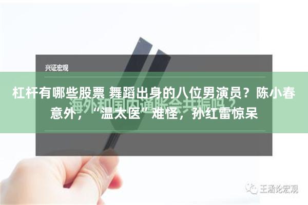 杠杆有哪些股票 舞蹈出身的八位男演员？陈小春意外，“温太医”难怪，孙红雷惊呆