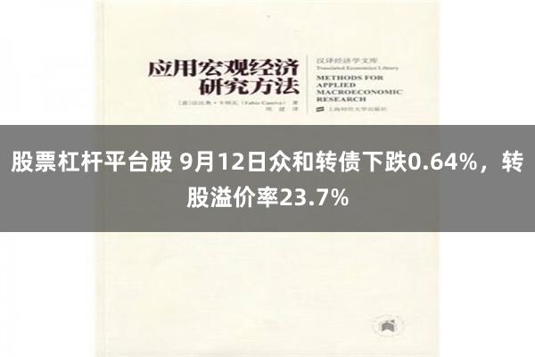 股票杠杆平台股 9月12日众和转债下跌0.64%，转股溢价率23.7%