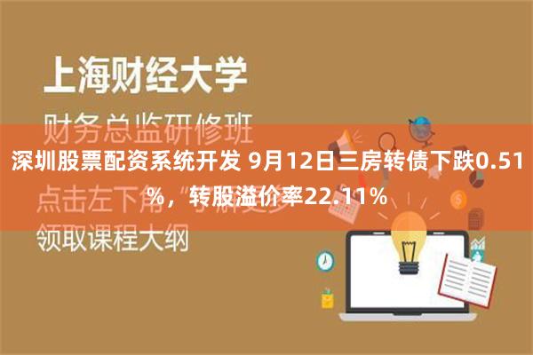 深圳股票配资系统开发 9月12日三房转债下跌0.51%，转股溢价率22.11%