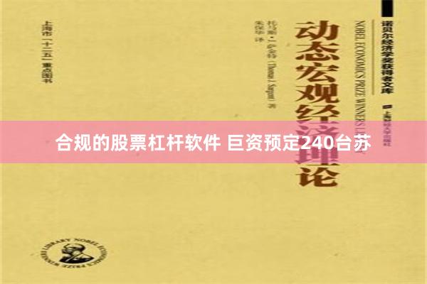 合规的股票杠杆软件 巨资预定240台苏