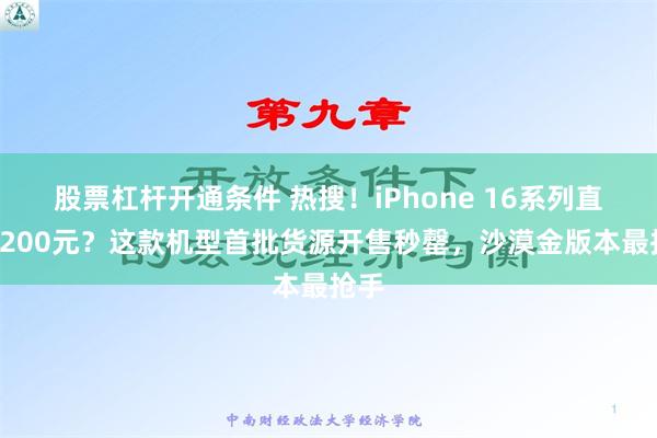 股票杠杆开通条件 热搜！iPhone 16系列直降1200元？这款机型首批货源开售秒罄，沙漠金版本最抢手