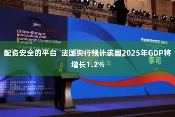 配资安全的平台  法国央行预计该国2025年GDP将增长1.2%