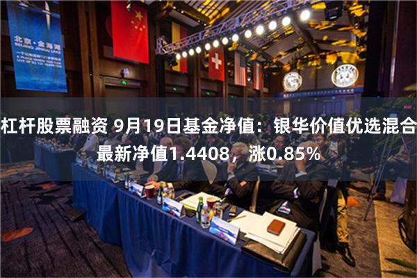 杠杆股票融资 9月19日基金净值：银华价值优选混合最新净值1.4408，涨0.85%