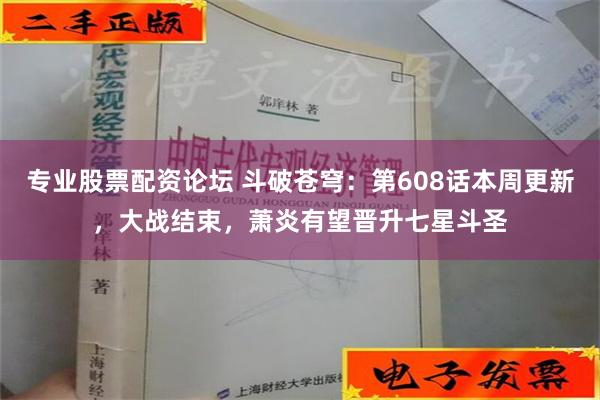 专业股票配资论坛 斗破苍穹：第608话本周更新，大战结束，萧炎有望晋升七星斗圣