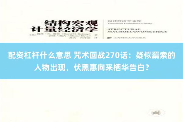 配资杠杆什么意思 咒术回战270话：疑似羂索的人物出现，伏黑惠向来栖华告白？