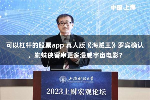 可以杠杆的股票app 真人版《海贼王》罗宾确认，蜘蛛侠客串更多漫威宇宙电影？