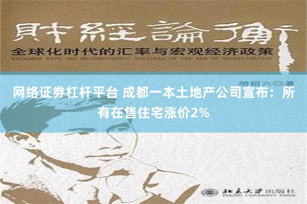 网络证劵杠杆平台 成都一本土地产公司宣布：所有在售住宅涨价2%