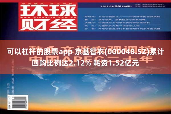 可以杠杆的股票app 京基智农(000048.SZ)累计回购比例达2.12% 耗资1.52亿元