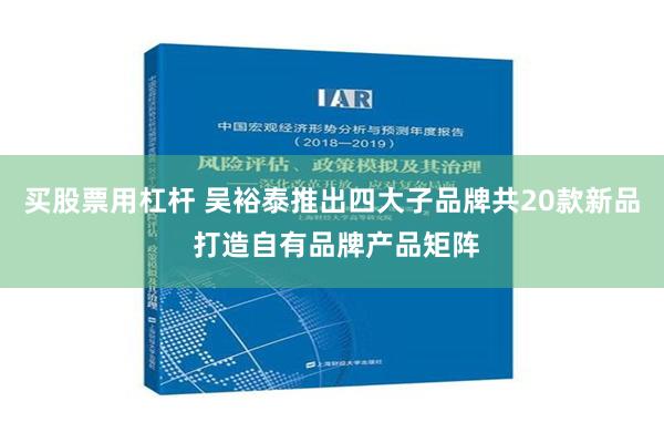 买股票用杠杆 吴裕泰推出四大子品牌共20款新品 打造自有品牌产品矩阵