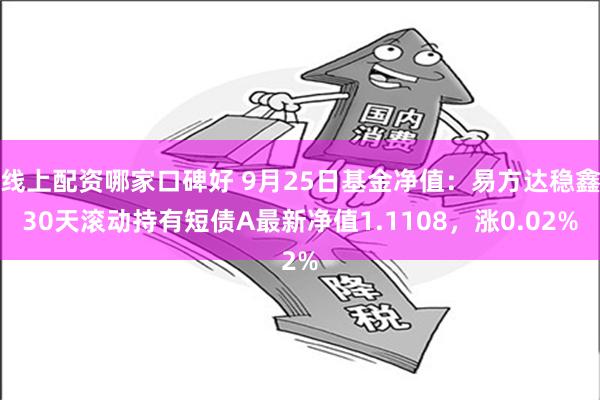 线上配资哪家口碑好 9月25日基金净值：易方达稳鑫30天滚动持有短债A最新净值1.1108，涨0.02%