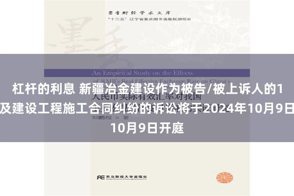 杠杆的利息 新疆冶金建设作为被告/被上诉人的1起涉及建设工程施工合同纠纷的诉讼将于2024年10月9日开庭