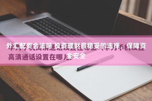 外汇配资合法吗 投资理财最稳妥的选择，保障资金安全