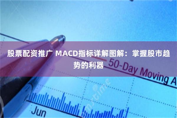 股票配资推广 MACD指标详解图解：掌握股市趋势的利器