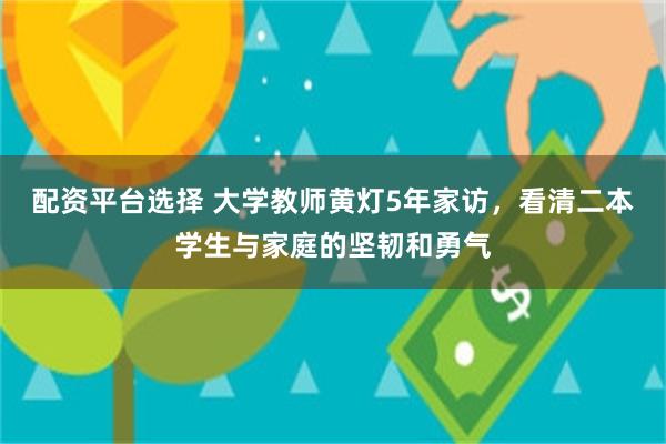 配资平台选择 大学教师黄灯5年家访，看清二本学生与家庭的坚韧和勇气