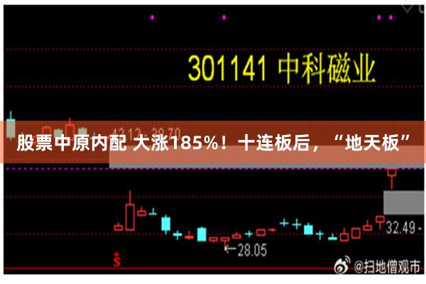 股票中原内配 大涨185%！十连板后，“地天板”