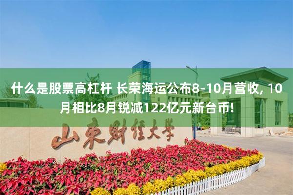 什么是股票高杠杆 长荣海运公布8-10月营收, 10月相比8月锐减122亿元新台币!