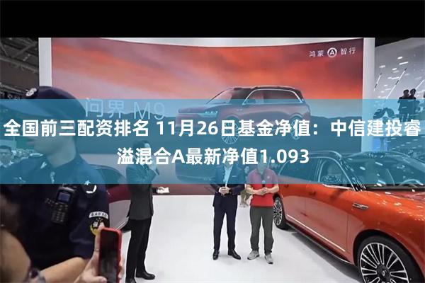 全国前三配资排名 11月26日基金净值：中信建投睿溢混合A最新净值1.093