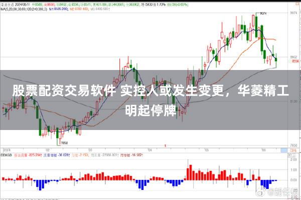 股票配资交易软件 实控人或发生变更，华菱精工明起停牌