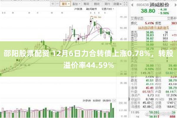 邵阳股票配资 12月6日力合转债上涨0.78%，转股溢价率44.59%