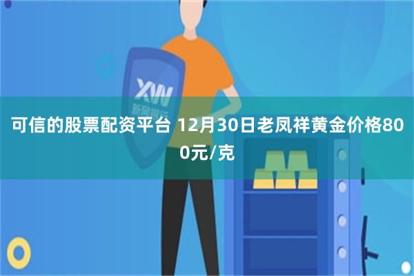 可信的股票配资平台 12月30日老凤祥黄金价格800元/克