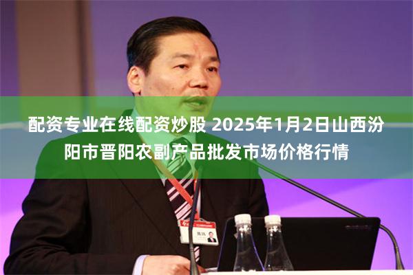 配资专业在线配资炒股 2025年1月2日山西汾阳市晋阳农副产品批发市场价格行情