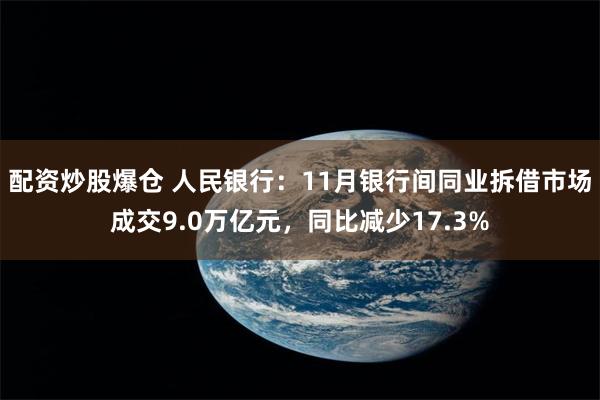 配资炒股爆仓 人民银行：11月银行间同业拆借市场成交9.0万亿元，同比减少17.3%