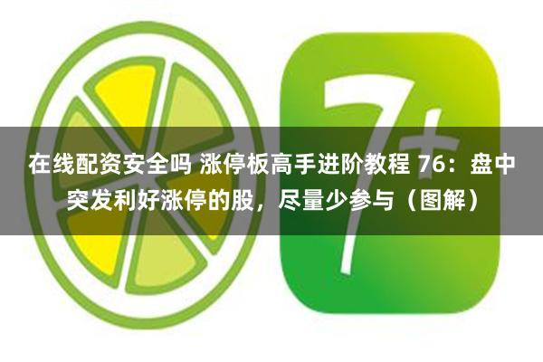 在线配资安全吗 涨停板高手进阶教程 76：盘中突发利好涨停的股，尽量少参与（图解）