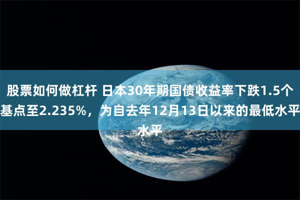 股票如何做杠杆 日本30年期国债收益率下跌1.5个基点至2.235%，为自去年12月13日以来的最低水平