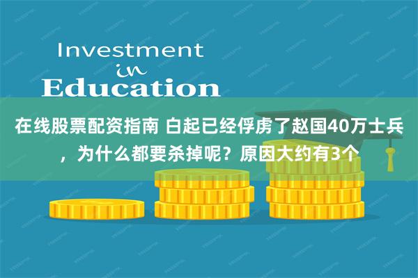 在线股票配资指南 白起已经俘虏了赵国40万士兵，为什么都要杀掉呢？原因大约有3个