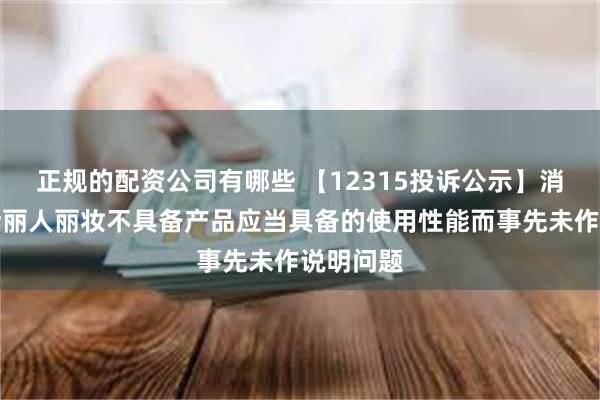 正规的配资公司有哪些 【12315投诉公示】消费者投诉丽人丽妆不具备产品应当具备的使用性能而事先未作说明问题