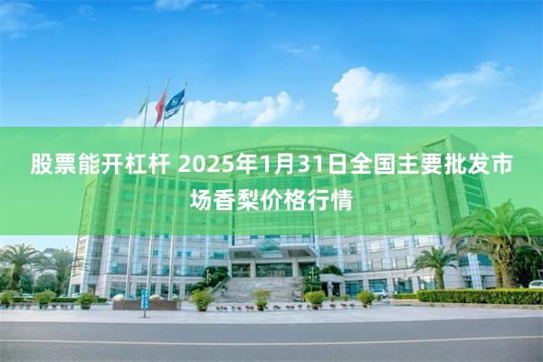 股票能开杠杆 2025年1月31日全国主要批发市场香梨价格行情