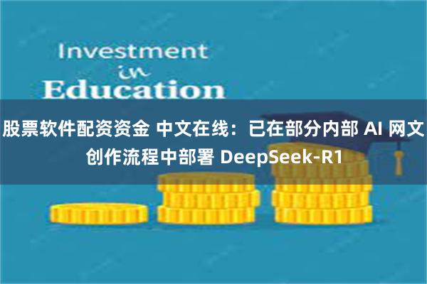 股票软件配资资金 中文在线：已在部分内部 AI 网文创作流程中部署 DeepSeek-R1