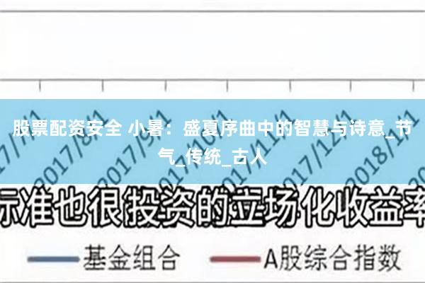 股票配资安全 小暑：盛夏序曲中的智慧与诗意_节气_传统_古人