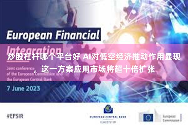 炒股杠杆哪个平台好 AI对低空经济推动作用显现，这一方案应用市场将超十倍扩张