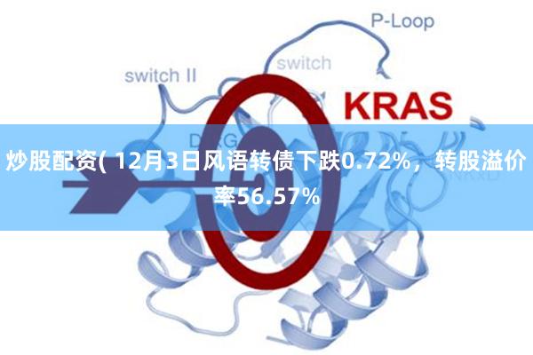 炒股配资( 12月3日风语转债下跌0.72%，转股溢价率56.57%